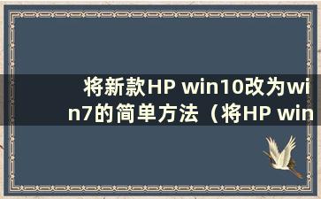 将新款HP win10改为win7的简单方法（将HP windows10改为windows7）